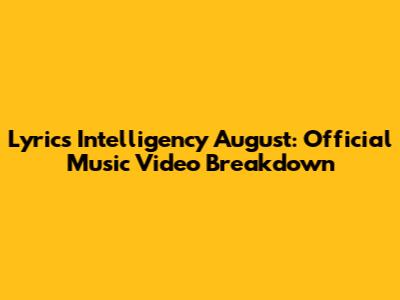 Lyrics Intelligency August: Official Music Video Breakdown