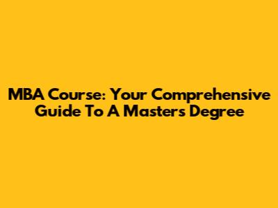 MBA Course: Your Comprehensive Guide To A Master's Degree