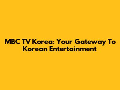 MBC TV Korea: Your Gateway To Korean Entertainment
