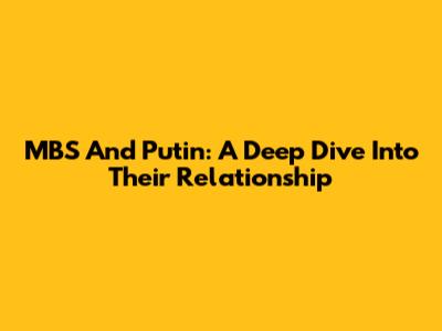 MBS And Putin: A Deep Dive Into Their Relationship
