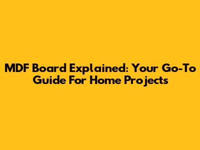 MDF Board Explained: Your Go-To Guide For Home Projects