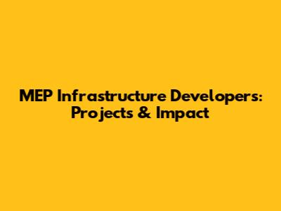 MEP Infrastructure Developers: Projects & Impact