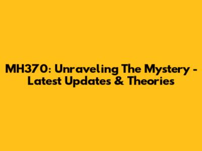 MH370: Unraveling The Mystery - Latest Updates & Theories