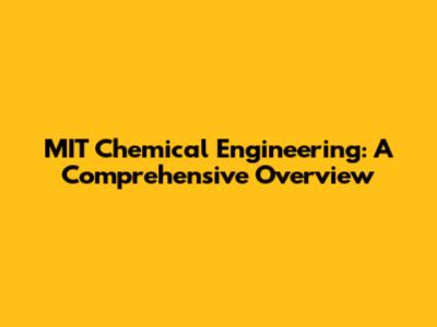 MIT Chemical Engineering: A Comprehensive Overview