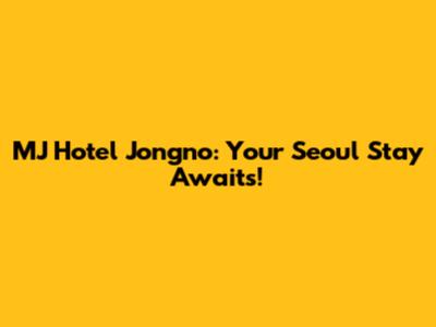 MJ Hotel Jongno: Your Seoul Stay Awaits!