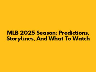 MLB 2025 Season: Predictions, Storylines, And What To Watch