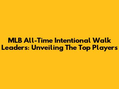 MLB All-Time Intentional Walk Leaders: Unveiling The Top Players