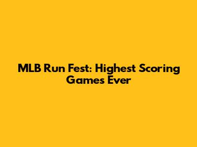 MLB Run Fest: Highest Scoring Games Ever