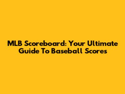 MLB Scoreboard: Your Ultimate Guide To Baseball Scores