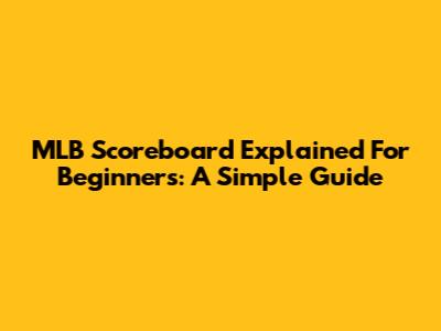 MLB Scoreboard Explained For Beginners: A Simple Guide