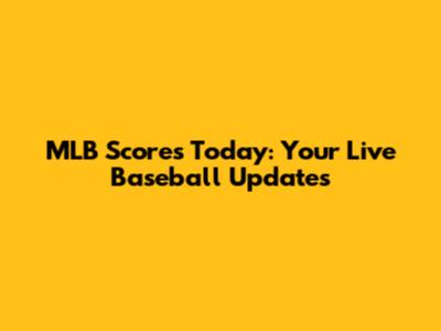 MLB Scores Today: Your Live Baseball Updates