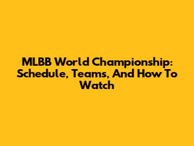 MLBB World Championship: Schedule, Teams, And How To Watch
