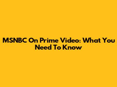 MSNBC On Prime Video: What You Need To Know