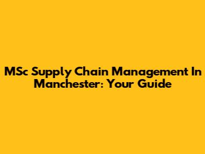 MSc Supply Chain Management In Manchester: Your Guide