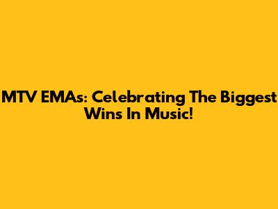 MTV EMAs: Celebrating The Biggest Wins In Music!