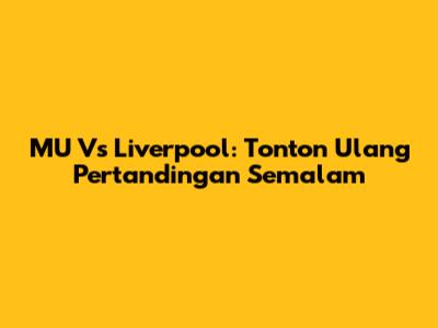 MU Vs Liverpool: Tonton Ulang Pertandingan Semalam