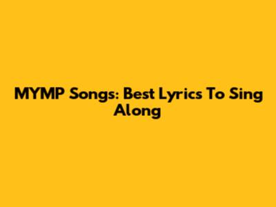 MYMP Songs: Best Lyrics To Sing Along