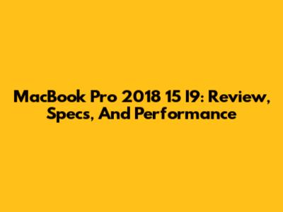MacBook Pro 2018 15" I9: Review, Specs, And Performance