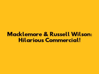 Macklemore & Russell Wilson: Hilarious Commercial!