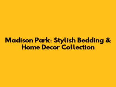 Madison Park: Stylish Bedding & Home Decor Collection