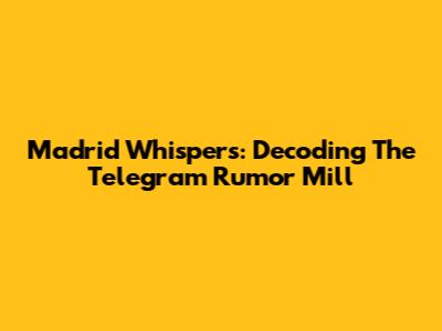Madrid Whispers: Decoding The Telegram Rumor Mill