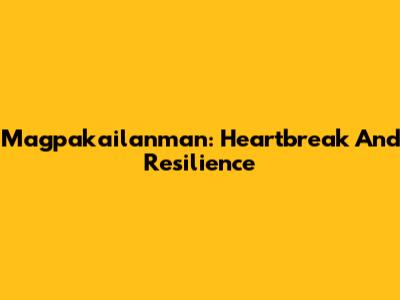 Magpakailanman: Heartbreak And Resilience