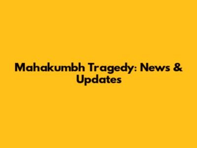 Mahakumbh Tragedy: News & Updates
