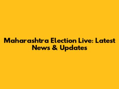 Maharashtra Election Live: Latest News & Updates