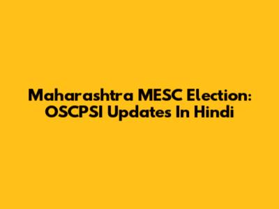 Maharashtra MESC Election: OSCPSI Updates In Hindi