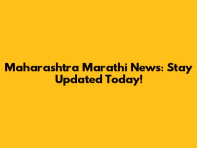 Maharashtra Marathi News: Stay Updated Today!