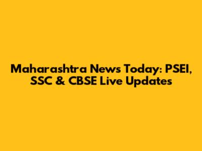 Maharashtra News Today: PSEI, SSC & CBSE Live Updates
