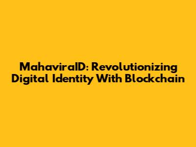 MahaviraID: Revolutionizing Digital Identity With Blockchain