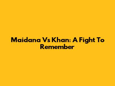 Maidana Vs Khan: A Fight To Remember