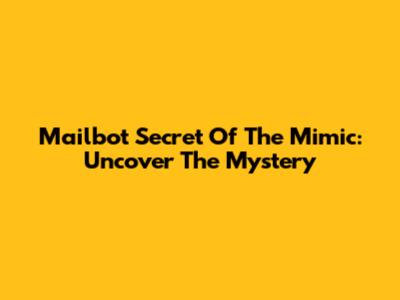 Mailbot Secret Of The Mimic: Uncover The Mystery