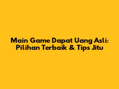 Main Game Dapat Uang Asli: Pilihan Terbaik & Tips Jitu