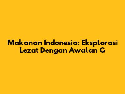 Makanan Indonesia: Eksplorasi Lezat Dengan Awalan 'G'