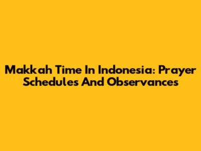 Makkah Time In Indonesia: Prayer Schedules And Observances