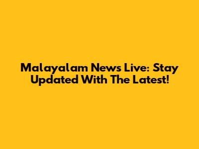Malayalam News Live: Stay Updated With The Latest!