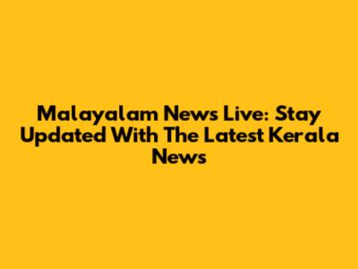 Malayalam News Live: Stay Updated With The Latest Kerala News