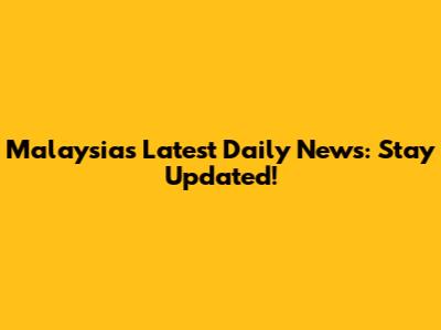 Malaysia's Latest Daily News: Stay Updated!