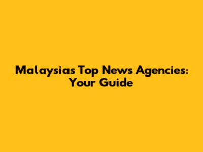 Malaysia's Top News Agencies: Your Guide