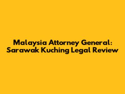 Malaysia Attorney General: Sarawak Kuching Legal Review