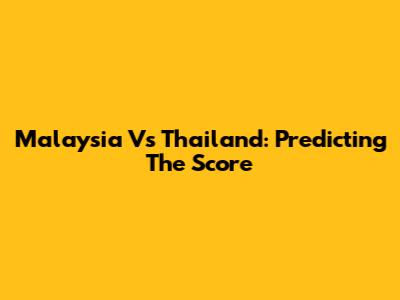 Malaysia Vs Thailand: Predicting The Score