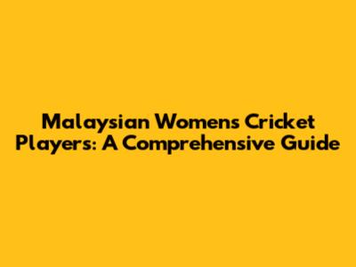 Malaysian Women's Cricket Players: A Comprehensive Guide
