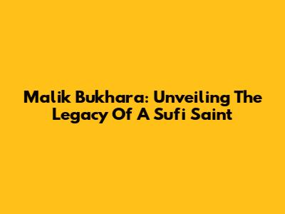 Malik Bukhara: Unveiling The Legacy Of A Sufi Saint