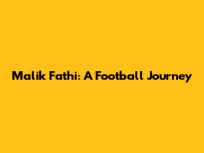 Malik Fathi: A Football Journey