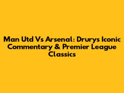 Man Utd Vs Arsenal: Drury's Iconic Commentary & Premier League Classics