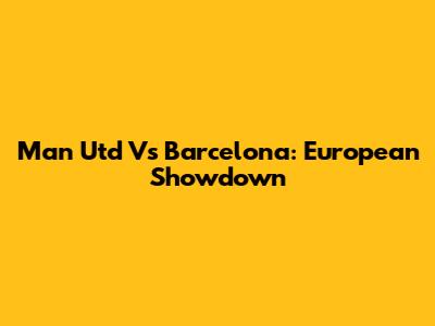 Man Utd Vs Barcelona: European Showdown