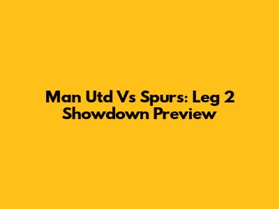 Man Utd Vs Spurs: Leg 2 Showdown Preview