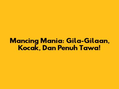 Mancing Mania: Gila-Gilaan, Kocak, Dan Penuh Tawa!